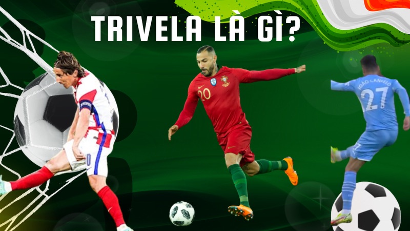 Tất tần tật về trivela là gì, cũng như những cái tên gắn liền