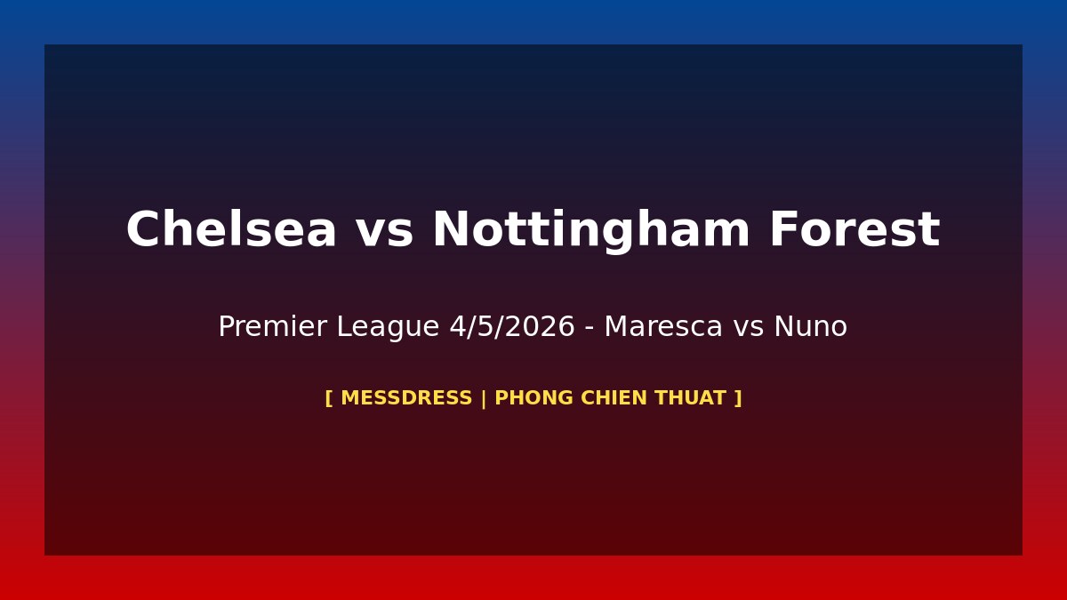 Phòng Chiến Thuật: Chelsea vs Nottingham Forest PL 4/5 – Maresca Đối Đầu Nuno Espírito Santo